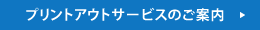 プリントアウトサービスのご案内